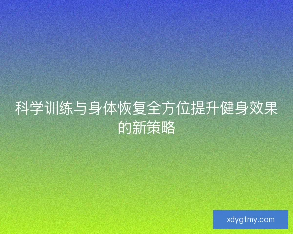 科学训练与身体恢复全方位提升健身效果的新策略